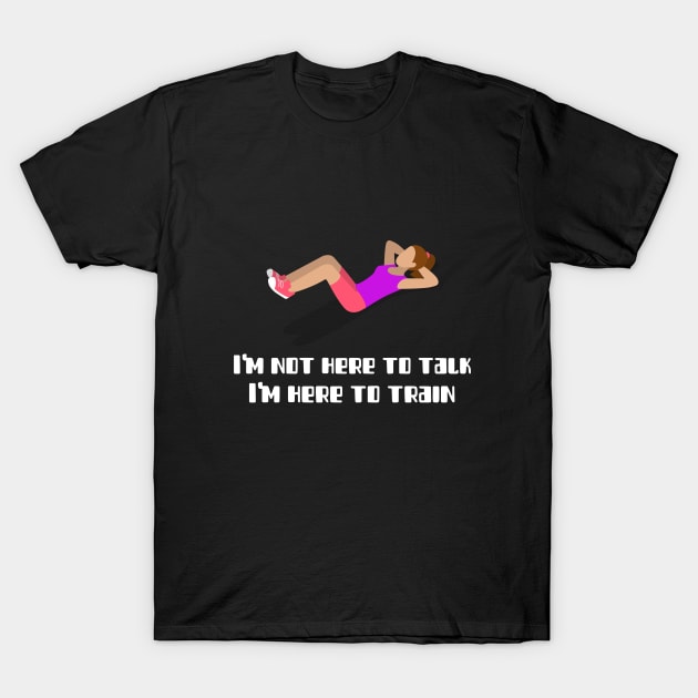 I'm not here to talk, I'm here to train T-Shirt by InkBlitz